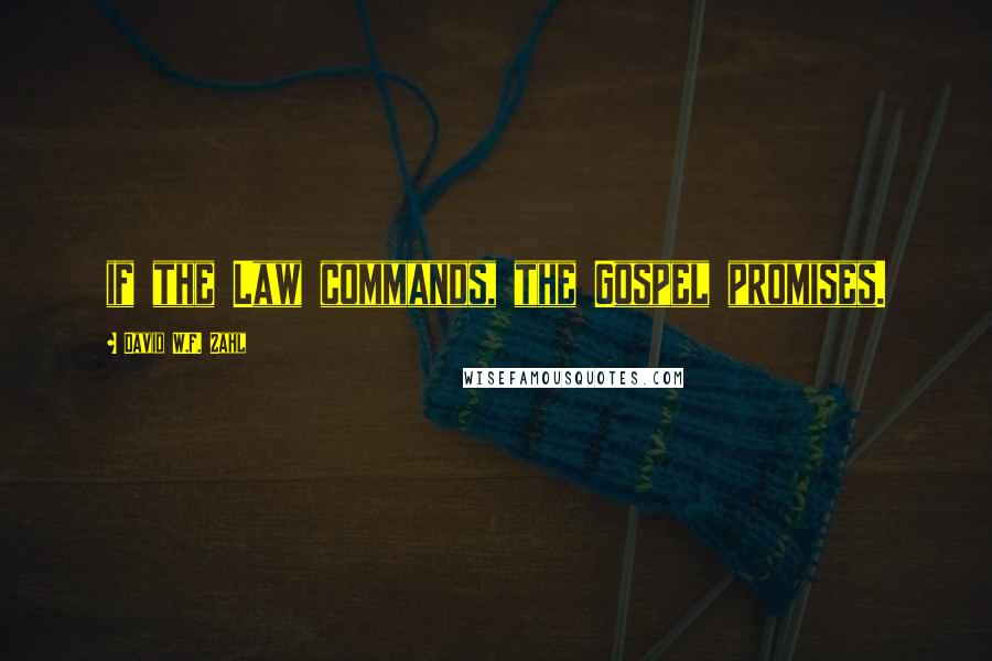 David W.F. Zahl Quotes: if the Law commands, the Gospel promises.