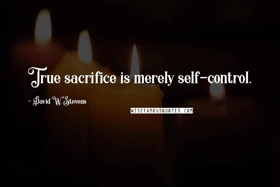 David W. Stevens Quotes: True sacrifice is merely self-control.