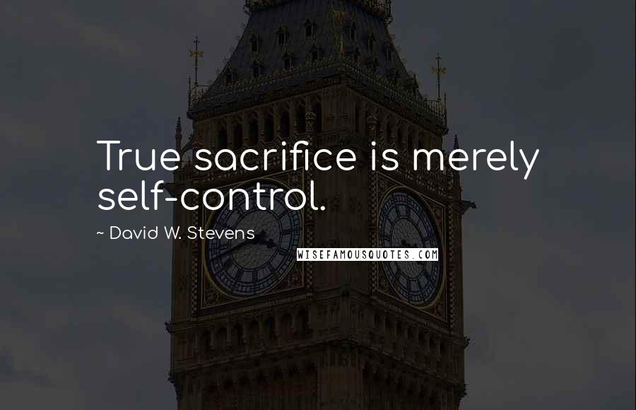 David W. Stevens Quotes: True sacrifice is merely self-control.