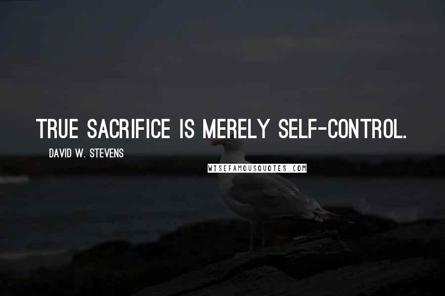 David W. Stevens Quotes: True sacrifice is merely self-control.