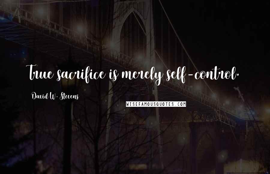 David W. Stevens Quotes: True sacrifice is merely self-control.