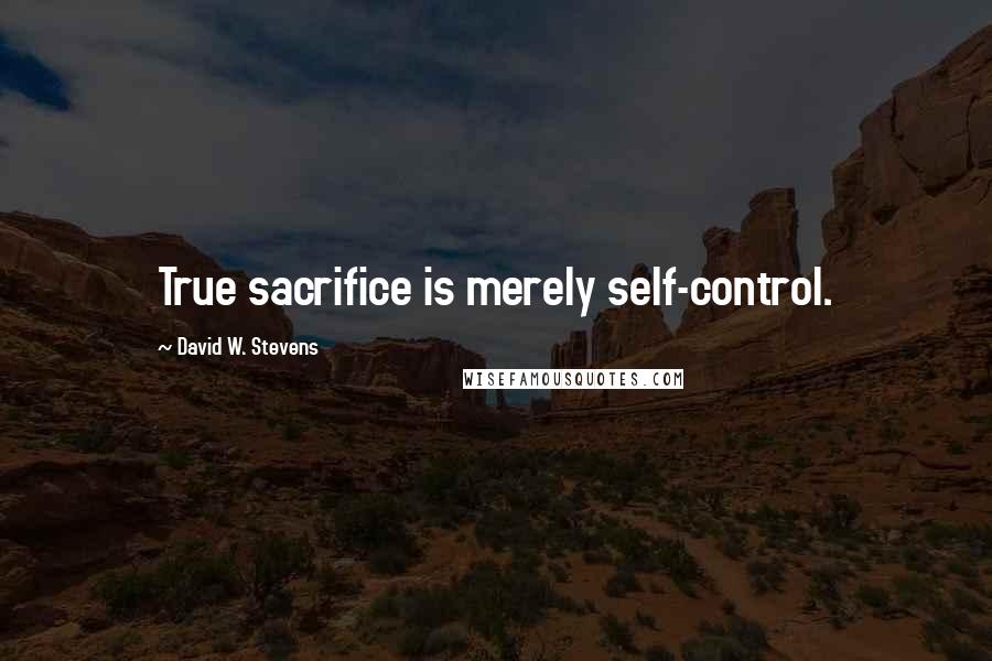 David W. Stevens Quotes: True sacrifice is merely self-control.