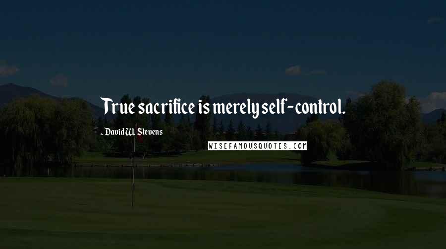 David W. Stevens Quotes: True sacrifice is merely self-control.