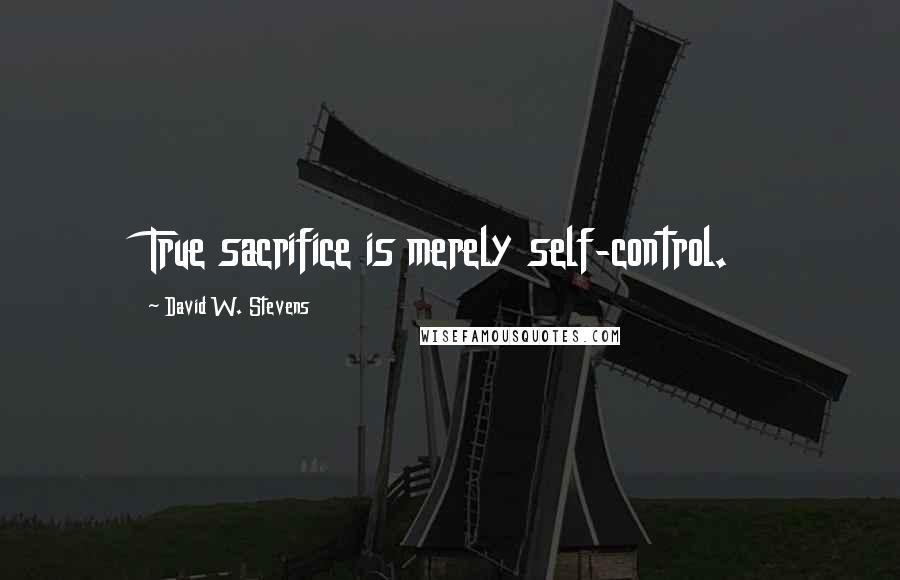 David W. Stevens Quotes: True sacrifice is merely self-control.