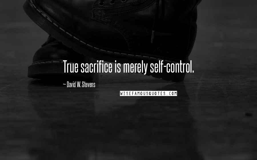 David W. Stevens Quotes: True sacrifice is merely self-control.