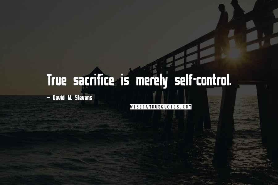 David W. Stevens Quotes: True sacrifice is merely self-control.