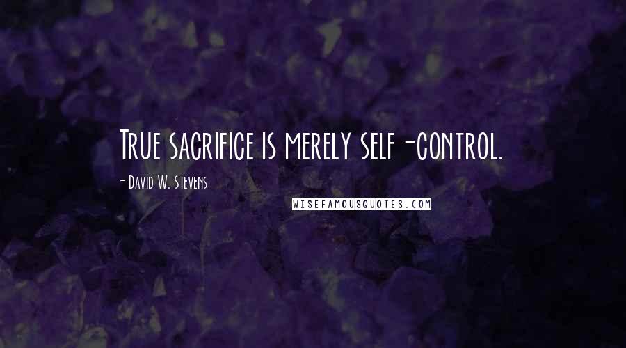 David W. Stevens Quotes: True sacrifice is merely self-control.