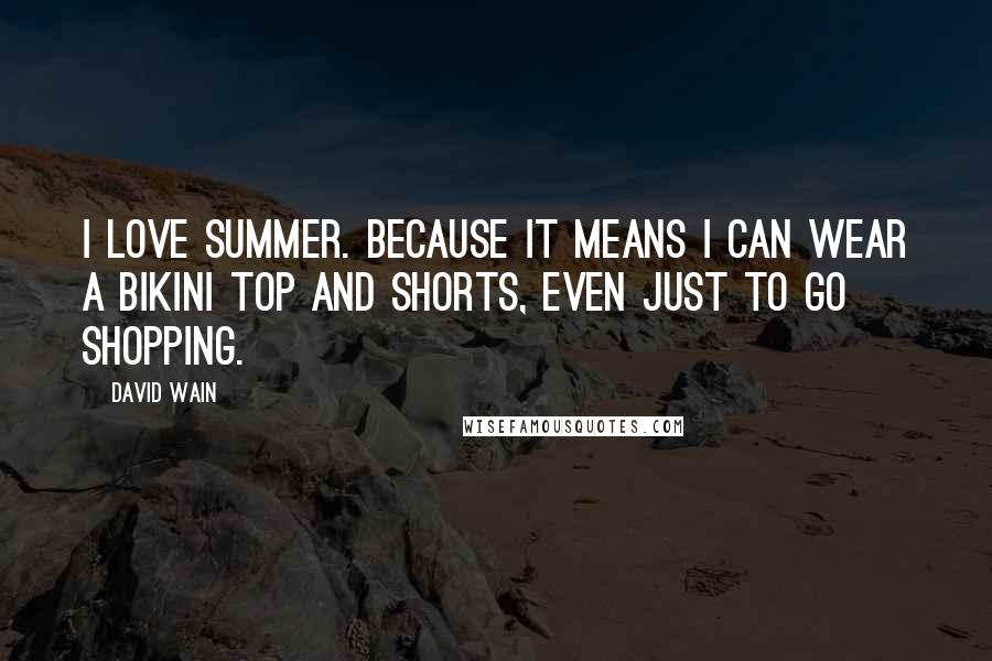 David Wain Quotes: I love summer. Because it means I can wear a bikini top and shorts, even just to go shopping.