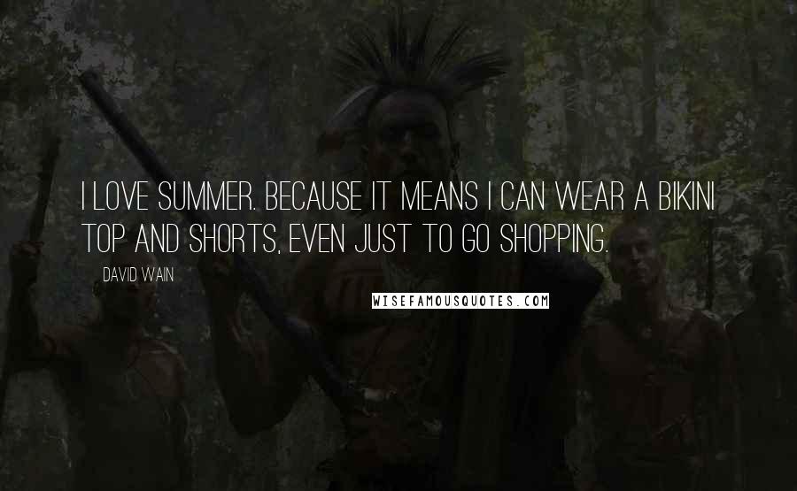 David Wain Quotes: I love summer. Because it means I can wear a bikini top and shorts, even just to go shopping.