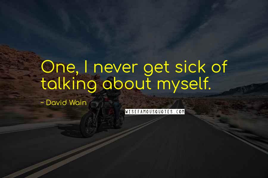 David Wain Quotes: One, I never get sick of talking about myself.