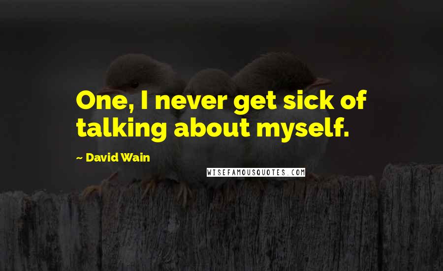 David Wain Quotes: One, I never get sick of talking about myself.