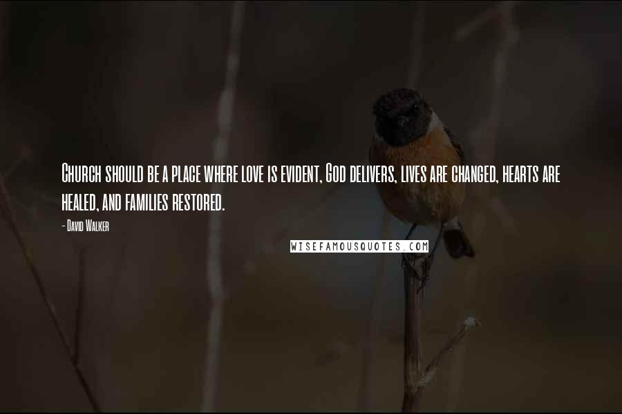 David Walker Quotes: Church should be a place where love is evident, God delivers, lives are changed, hearts are healed, and families restored.