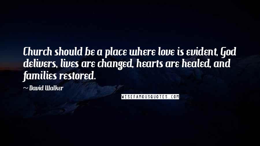 David Walker Quotes: Church should be a place where love is evident, God delivers, lives are changed, hearts are healed, and families restored.