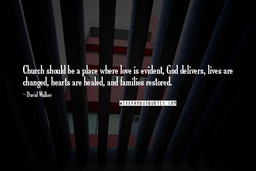 David Walker Quotes: Church should be a place where love is evident, God delivers, lives are changed, hearts are healed, and families restored.