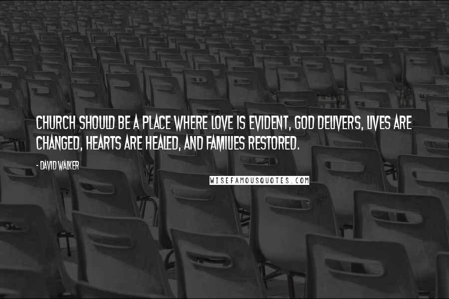 David Walker Quotes: Church should be a place where love is evident, God delivers, lives are changed, hearts are healed, and families restored.