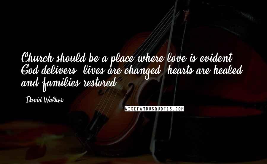 David Walker Quotes: Church should be a place where love is evident, God delivers, lives are changed, hearts are healed, and families restored.