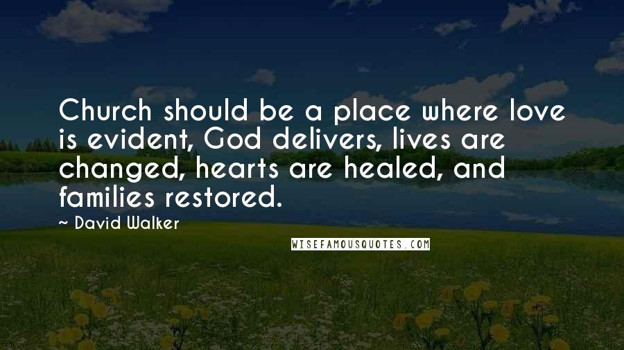 David Walker Quotes: Church should be a place where love is evident, God delivers, lives are changed, hearts are healed, and families restored.