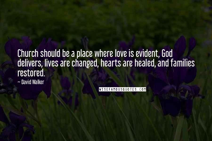 David Walker Quotes: Church should be a place where love is evident, God delivers, lives are changed, hearts are healed, and families restored.