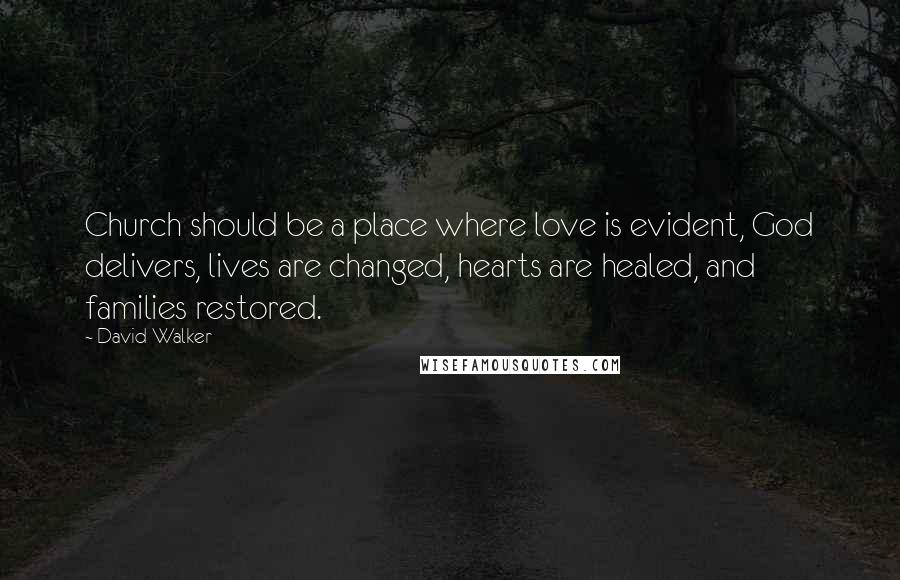 David Walker Quotes: Church should be a place where love is evident, God delivers, lives are changed, hearts are healed, and families restored.