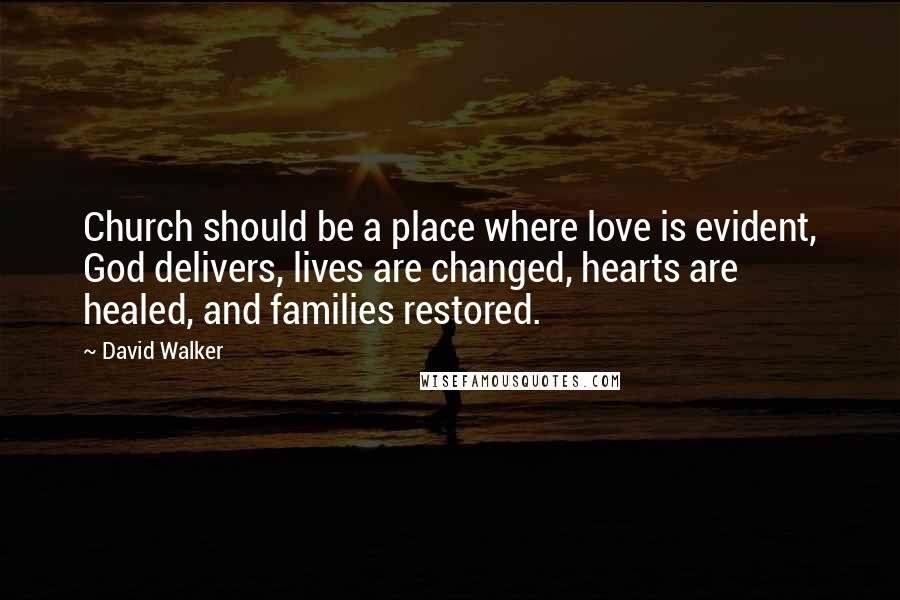 David Walker Quotes: Church should be a place where love is evident, God delivers, lives are changed, hearts are healed, and families restored.