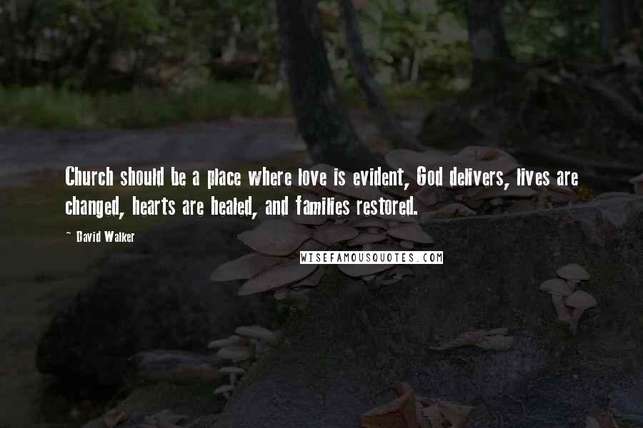 David Walker Quotes: Church should be a place where love is evident, God delivers, lives are changed, hearts are healed, and families restored.