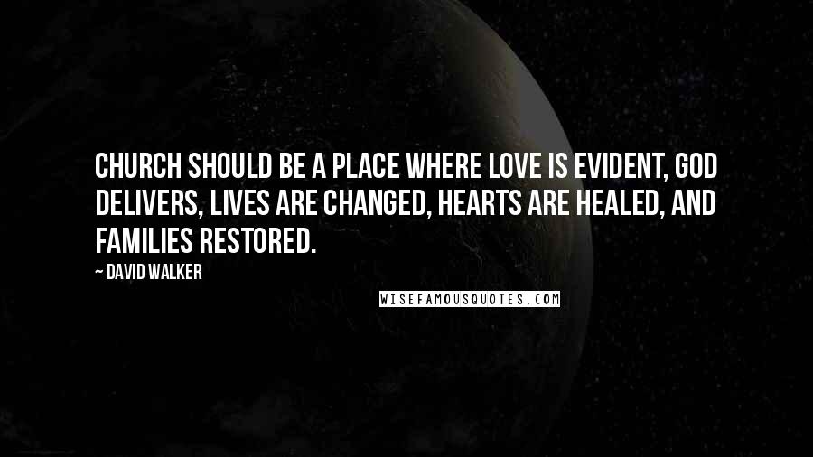 David Walker Quotes: Church should be a place where love is evident, God delivers, lives are changed, hearts are healed, and families restored.
