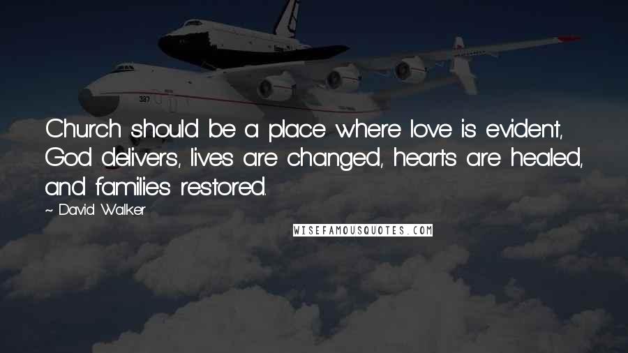 David Walker Quotes: Church should be a place where love is evident, God delivers, lives are changed, hearts are healed, and families restored.