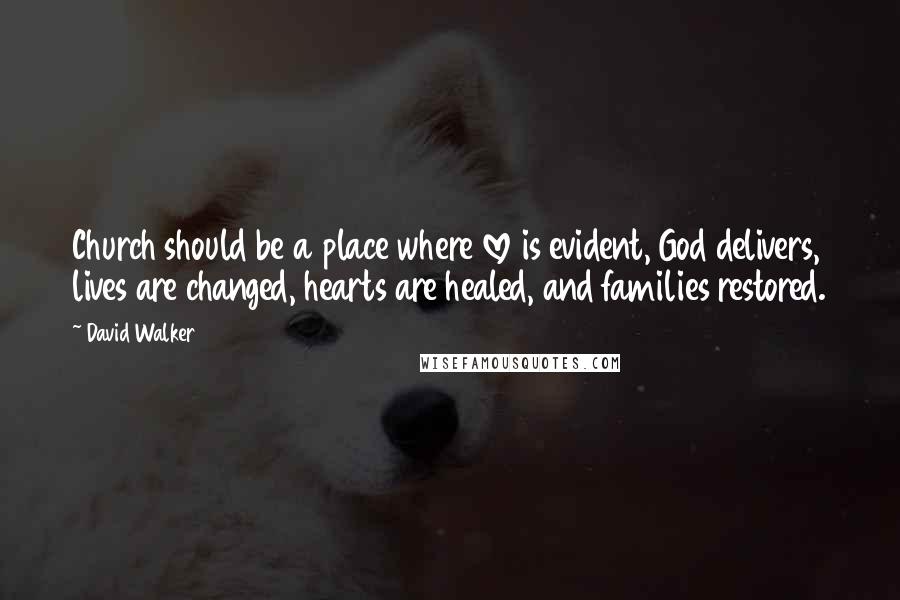 David Walker Quotes: Church should be a place where love is evident, God delivers, lives are changed, hearts are healed, and families restored.