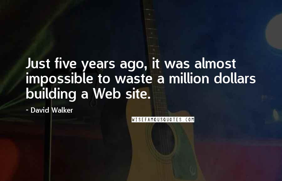 David Walker Quotes: Just five years ago, it was almost impossible to waste a million dollars building a Web site.