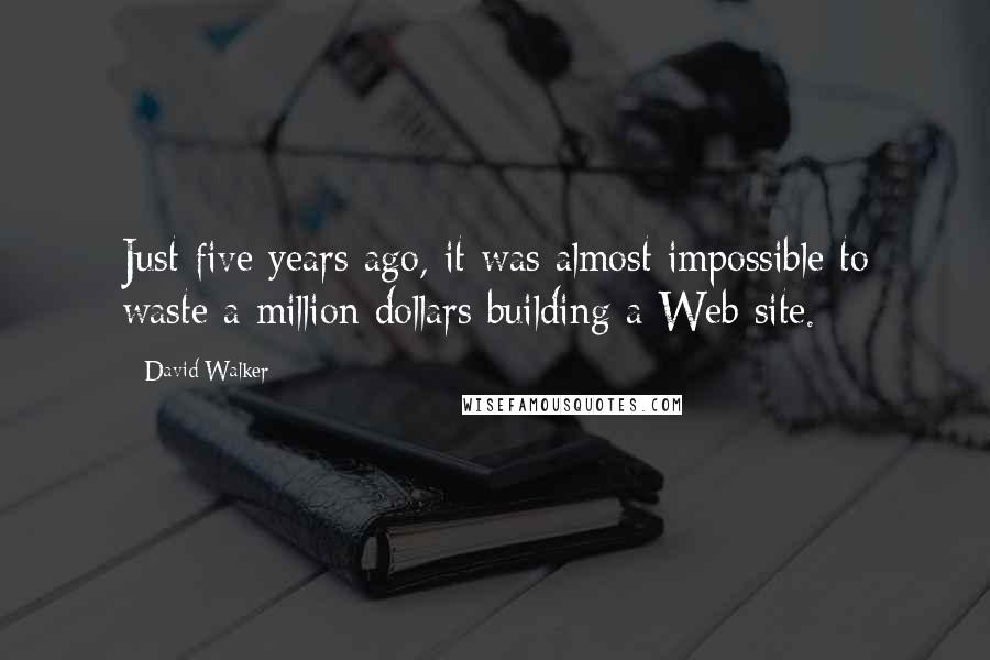 David Walker Quotes: Just five years ago, it was almost impossible to waste a million dollars building a Web site.