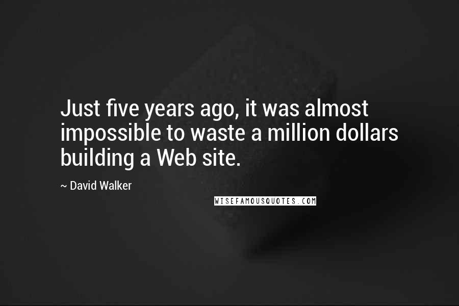 David Walker Quotes: Just five years ago, it was almost impossible to waste a million dollars building a Web site.