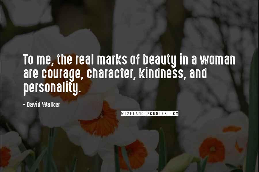 David Walker Quotes: To me, the real marks of beauty in a woman are courage, character, kindness, and personality.