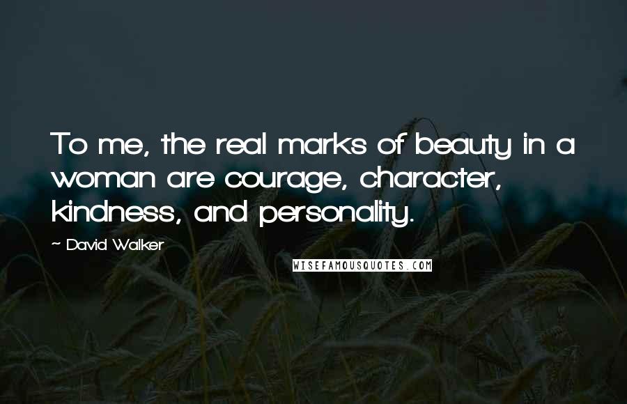 David Walker Quotes: To me, the real marks of beauty in a woman are courage, character, kindness, and personality.