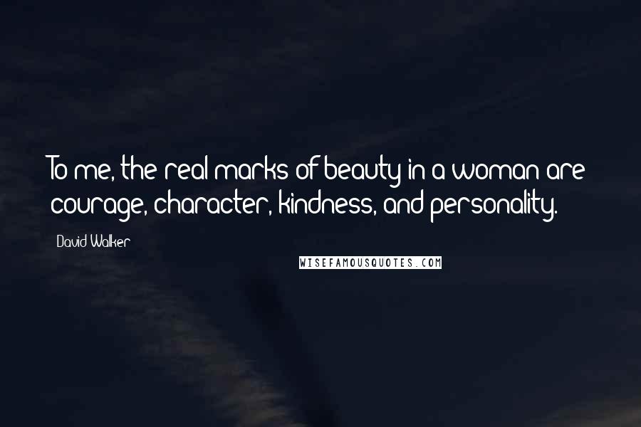 David Walker Quotes: To me, the real marks of beauty in a woman are courage, character, kindness, and personality.