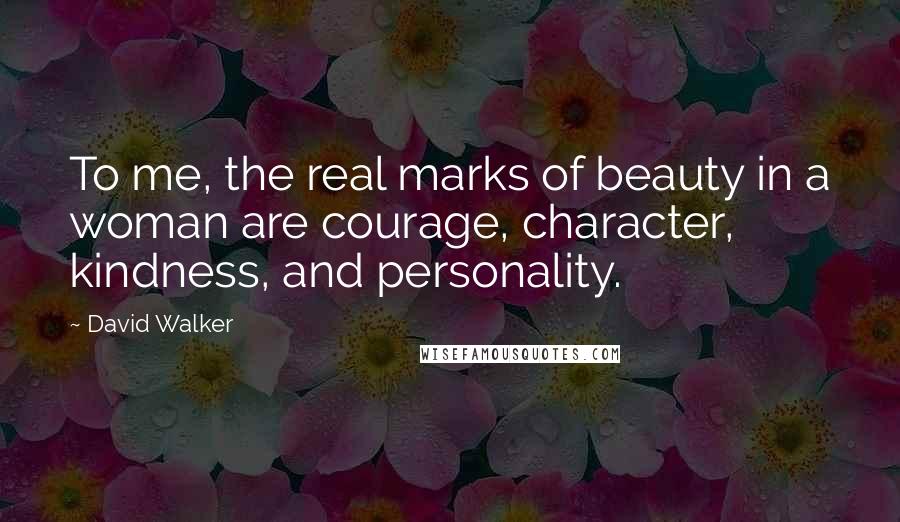 David Walker Quotes: To me, the real marks of beauty in a woman are courage, character, kindness, and personality.