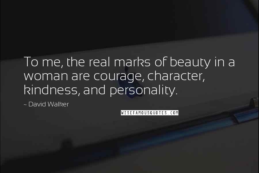 David Walker Quotes: To me, the real marks of beauty in a woman are courage, character, kindness, and personality.