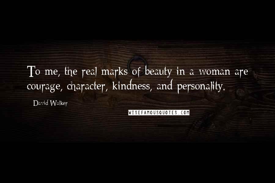 David Walker Quotes: To me, the real marks of beauty in a woman are courage, character, kindness, and personality.