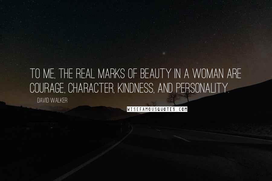 David Walker Quotes: To me, the real marks of beauty in a woman are courage, character, kindness, and personality.