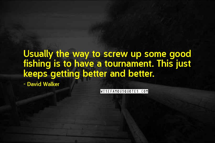 David Walker Quotes: Usually the way to screw up some good fishing is to have a tournament. This just keeps getting better and better.