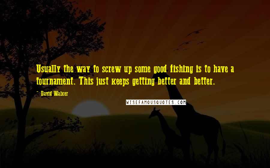 David Walker Quotes: Usually the way to screw up some good fishing is to have a tournament. This just keeps getting better and better.
