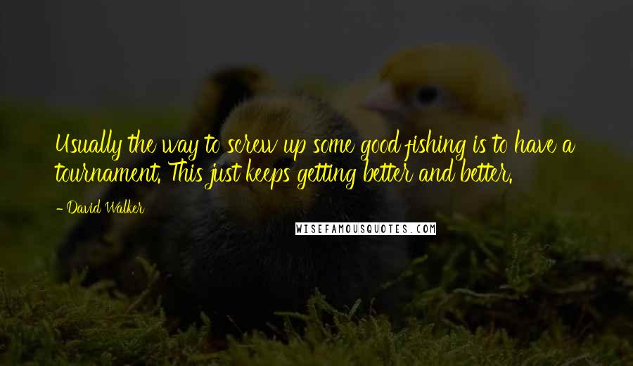 David Walker Quotes: Usually the way to screw up some good fishing is to have a tournament. This just keeps getting better and better.