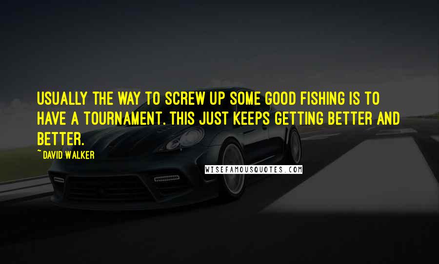 David Walker Quotes: Usually the way to screw up some good fishing is to have a tournament. This just keeps getting better and better.