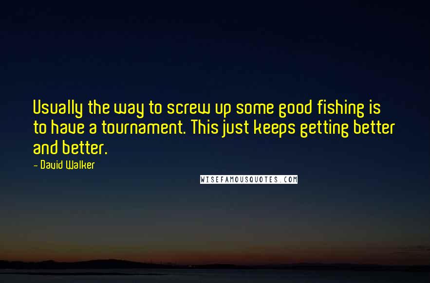 David Walker Quotes: Usually the way to screw up some good fishing is to have a tournament. This just keeps getting better and better.