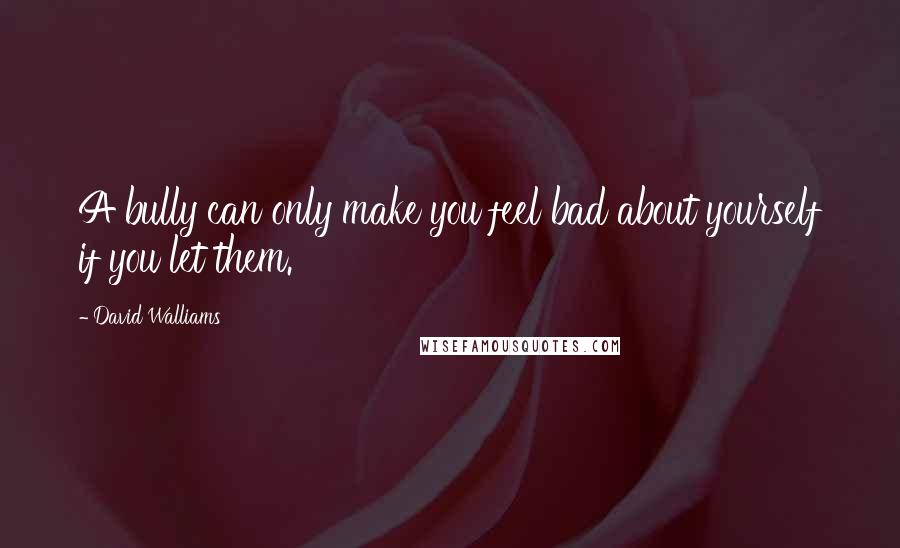 David Walliams Quotes: A bully can only make you feel bad about yourself if you let them.
