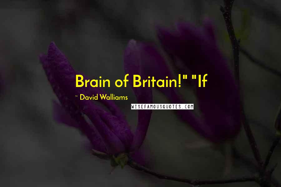 David Walliams Quotes: Brain of Britain!" "If
