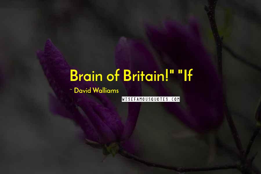 David Walliams Quotes: Brain of Britain!" "If