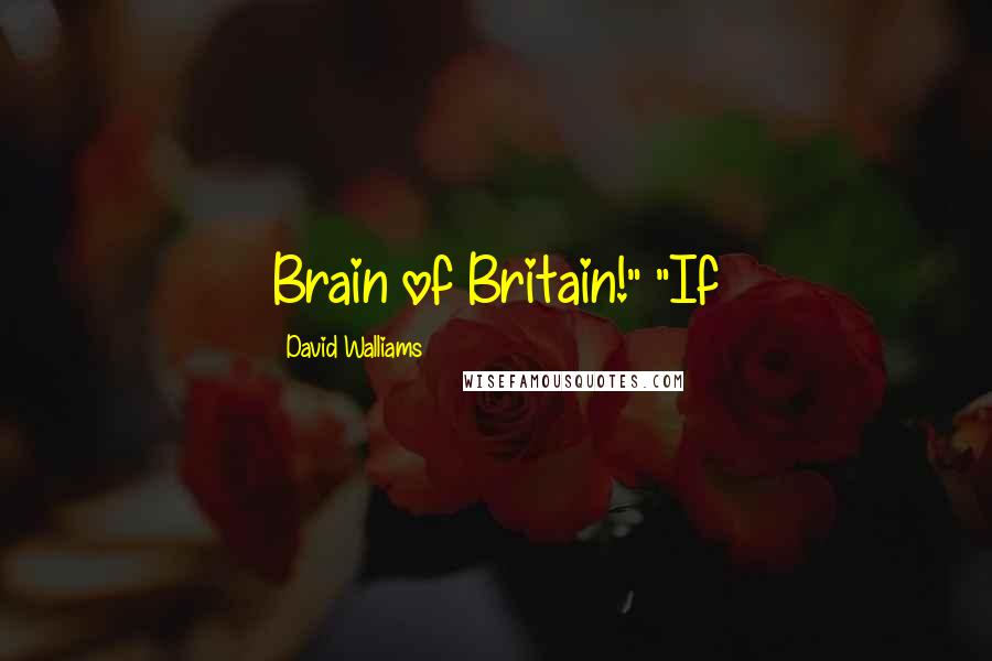 David Walliams Quotes: Brain of Britain!" "If