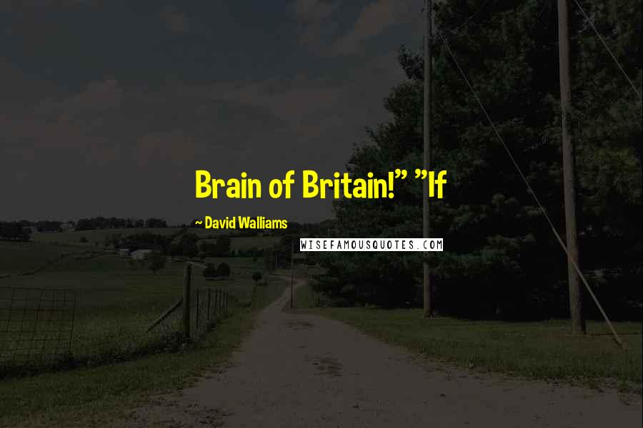 David Walliams Quotes: Brain of Britain!" "If