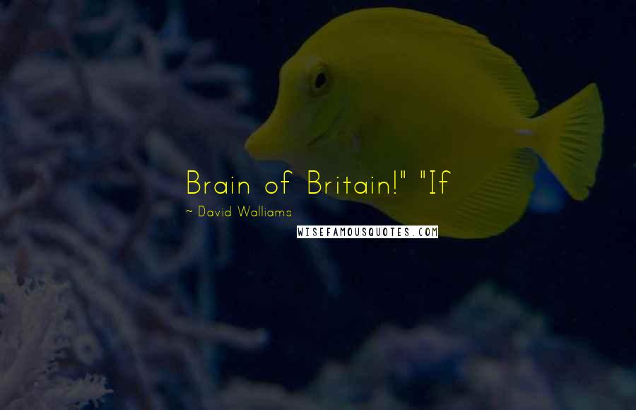 David Walliams Quotes: Brain of Britain!" "If