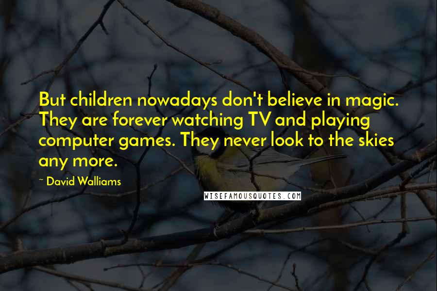 David Walliams Quotes: But children nowadays don't believe in magic. They are forever watching TV and playing computer games. They never look to the skies any more.